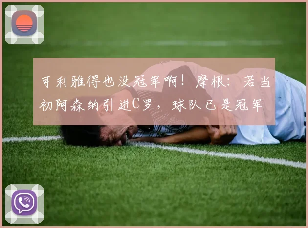 可利雅得也没冠军啊！摩根：若当初阿森纳引进C罗，球队已是冠军