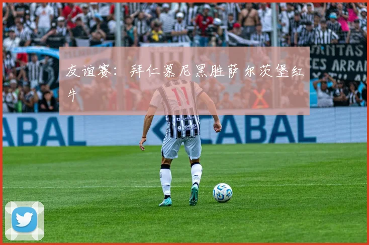 友谊赛：拜仁慕尼黑胜萨尔茨堡红牛