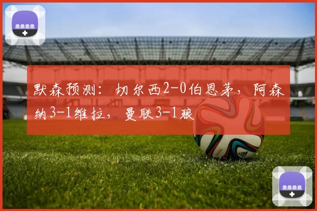 默森预测：切尔西2-0伯恩茅，阿森纳3-1维拉，曼联3-1狼