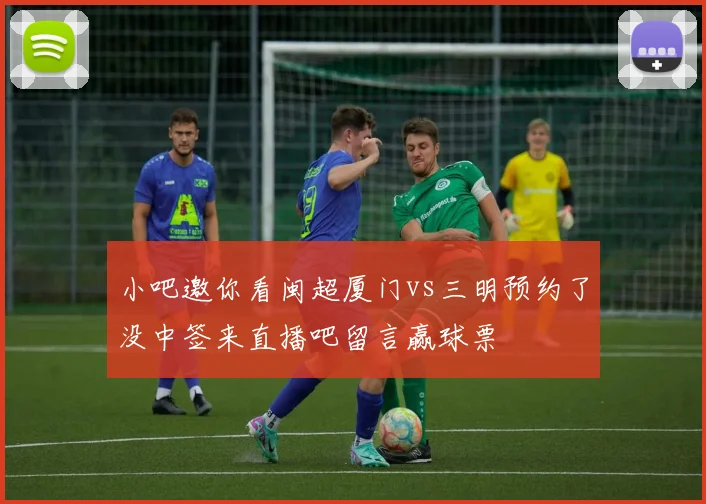 小吧邀你看闽超厦门vs三明预约了没中签来直播吧留言赢球票