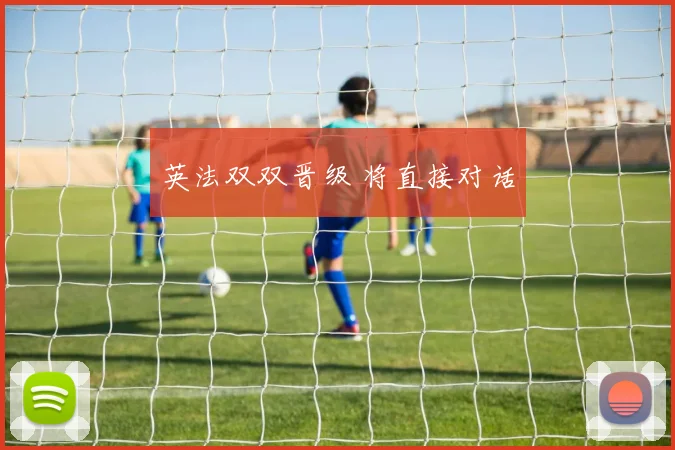 英法双双晋级 将直接对话