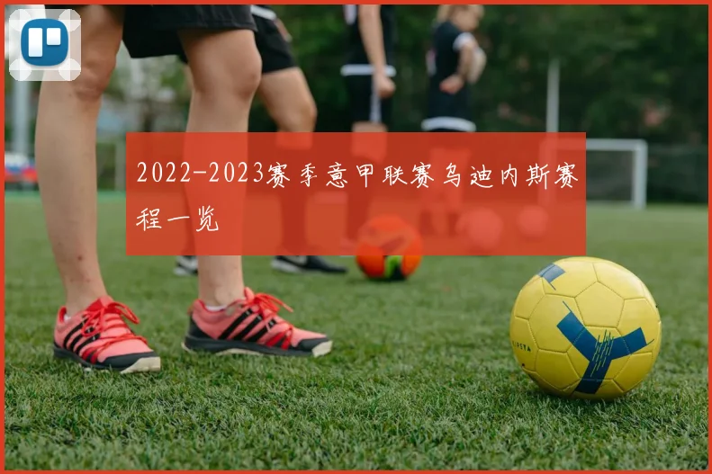 2022-2023赛季意甲联赛乌迪内斯赛程一览